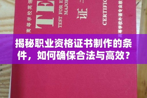 淅川揭秘职业资格证书制作的条件，如何确保合法与高效？
